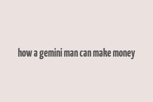 how a gemini man can make money