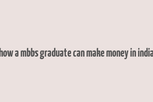 how a mbbs graduate can make money in india