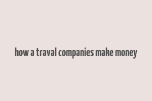 how a traval companies make money