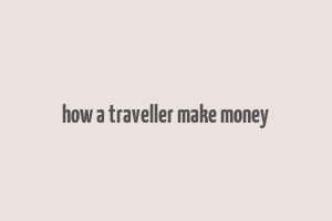 how a traveller make money