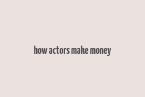 how actors make money