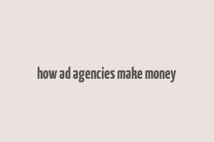 how ad agencies make money