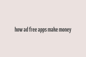 how ad free apps make money