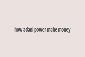 how adani power make money