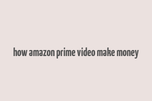 how amazon prime video make money