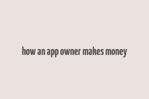 how an app owner makes money