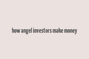 how angel investors make money