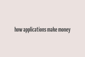 how applications make money