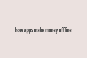 how apps make money offline