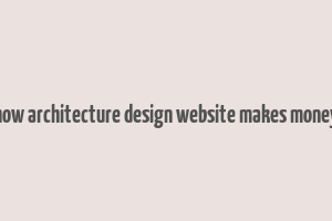 how architecture design website makes money