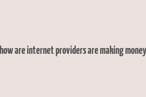 how are internet providers are making money