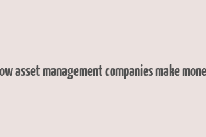 how asset management companies make money