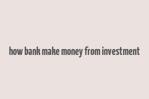 how bank make money from investment