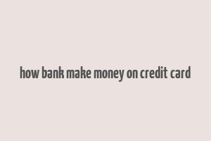 how bank make money on credit card