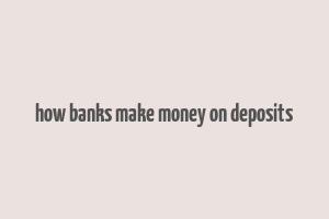 how banks make money on deposits