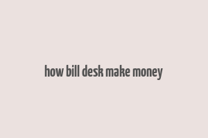 how bill desk make money