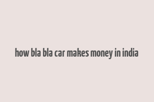 how bla bla car makes money in india