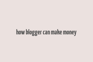 how blogger can make money