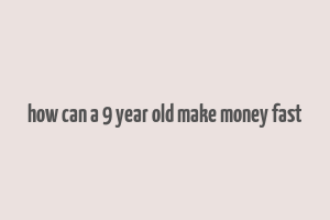 how can a 9 year old make money fast