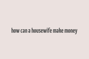 how can a housewife make money