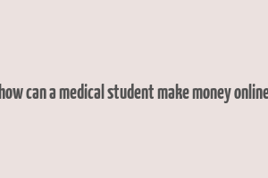 how can a medical student make money online