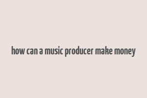 how can a music producer make money