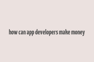 how can app developers make money