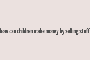 how can children make money by selling stuff