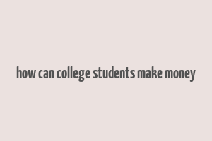 how can college students make money