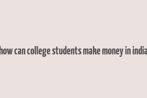 how can college students make money in india