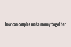 how can couples make money together