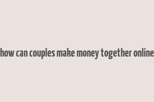 how can couples make money together online