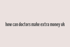 how can doctors make extra money uk