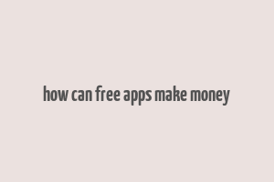 how can free apps make money