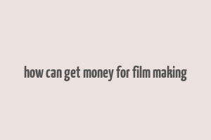 how can get money for film making