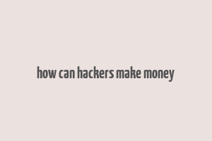 how can hackers make money