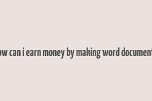 how can i earn money by making word documents