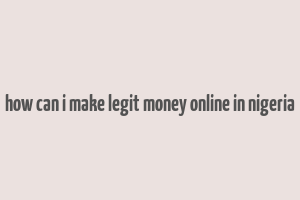 how can i make legit money online in nigeria