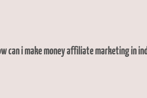 how can i make money affiliate marketing in india