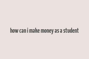 how can i make money as a student