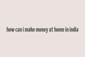 how can i make money at home in india