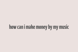 how can i make money by my music