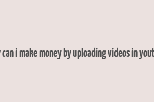 how can i make money by uploading videos in youtube