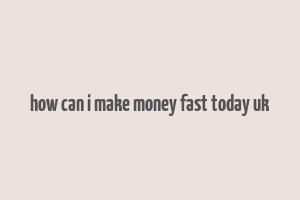 how can i make money fast today uk