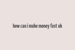 how can i make money fast uk