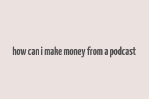 how can i make money from a podcast