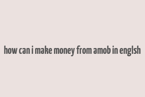 how can i make money from amob in englsh