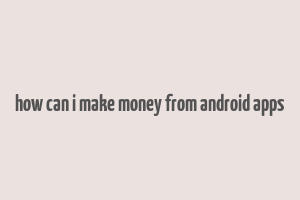 how can i make money from android apps