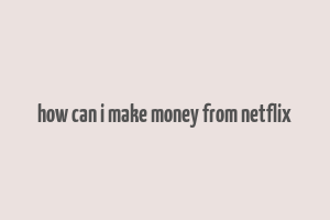 how can i make money from netflix