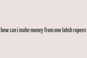 how can i make money from one laksh rupees